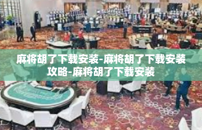 麻将胡了下载安装-麻将胡了下载安装攻略-麻将胡了下载安装