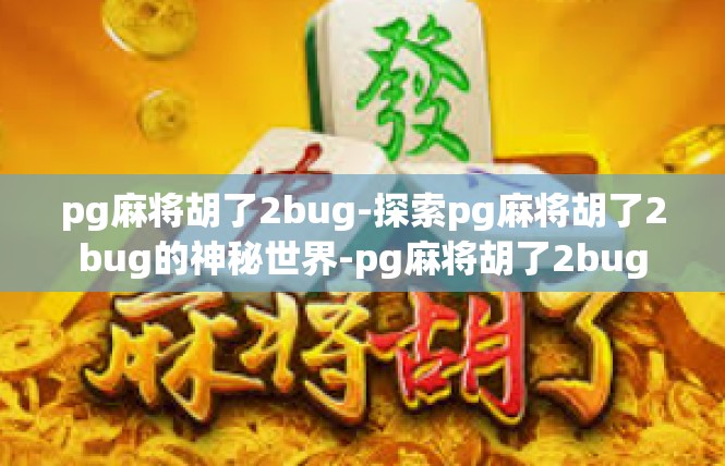 pg麻将胡了2bug-探索pg麻将胡了2bug的神秘世界-pg麻将胡了2bug