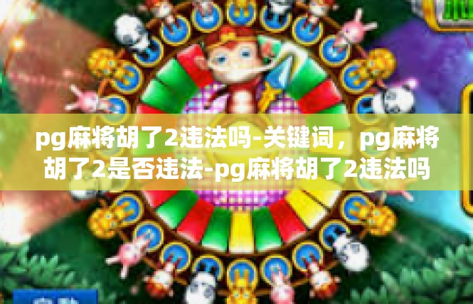 pg麻将胡了2违法吗-关键词，pg麻将胡了2是否违法-pg麻将胡了2违法吗