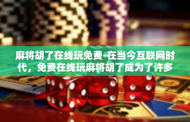 麻将胡了在线玩免费-在当今互联网时代，免费在线玩麻将胡了成为了许多人休闲娱乐的新选择。在这个关键词的语境下，本文将为您介绍如何通过特定的平台进行免费在线麻将胡了游戏。麻将胡了在线玩免费