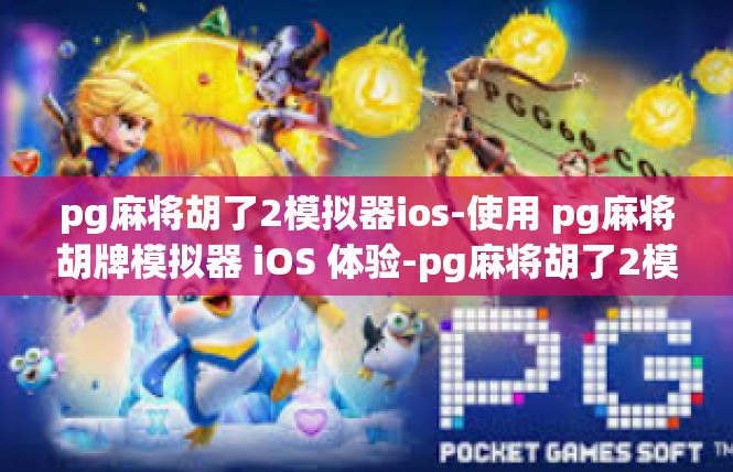 pg麻将胡了2模拟器ios-使用 pg麻将胡牌模拟器 iOS 体验-pg麻将胡了2模拟器ios