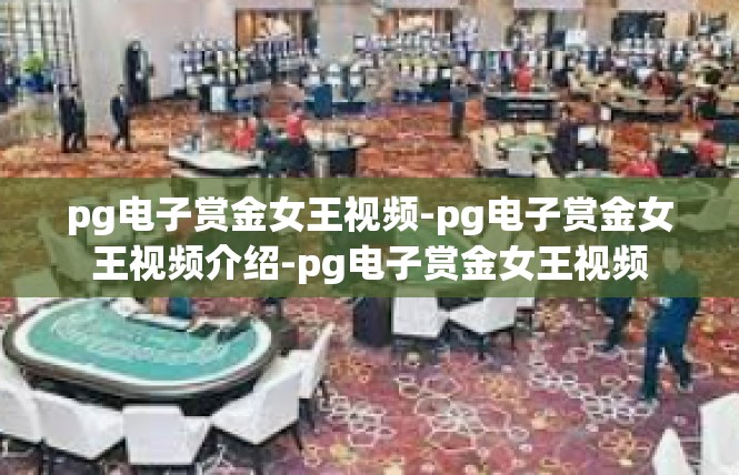pg电子赏金女王视频-pg电子赏金女王视频介绍-pg电子赏金女王视频