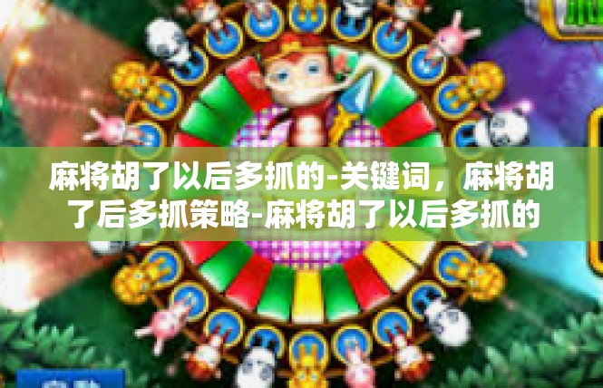 麻将胡了以后多抓的-关键词，麻将胡了后多抓策略-麻将胡了以后多抓的
