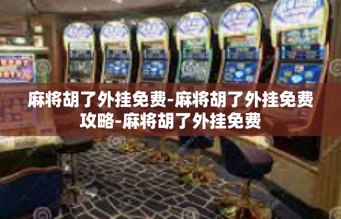 麻将胡了外挂免费-麻将胡了外挂免费攻略-麻将胡了外挂免费