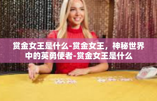 赏金女王是什么-赏金女王，神秘世界中的英勇使者-赏金女王是什么