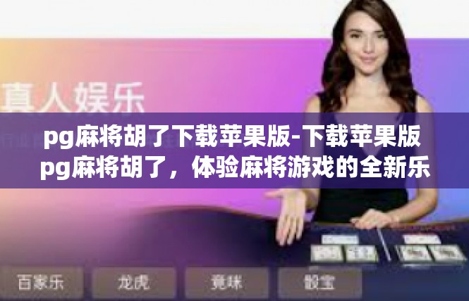 pg麻将胡了下载苹果版-下载苹果版 pg麻将胡了，体验麻将游戏的全新乐趣-pg麻将胡了下载苹果版