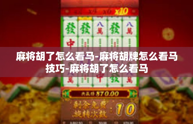 麻将胡了怎么看马-麻将胡牌怎么看马技巧-麻将胡了怎么看马