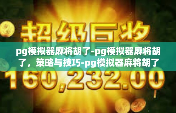 pg模拟器麻将胡了-pg模拟器麻将胡了，策略与技巧-pg模拟器麻将胡了