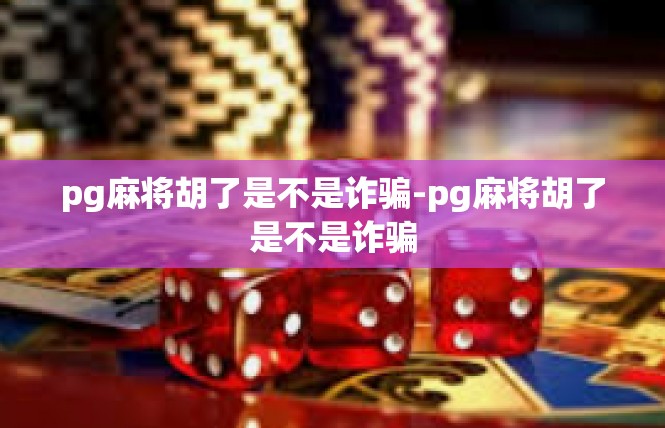 pg麻将胡了是不是诈骗-pg麻将胡了是不是诈骗