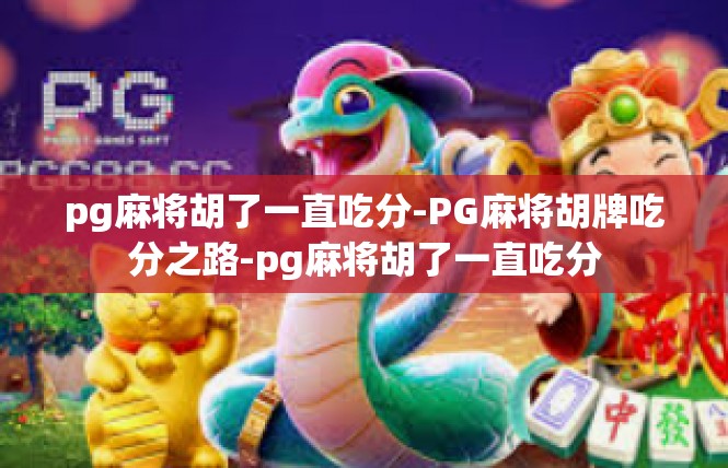 pg麻将胡了一直吃分-PG麻将胡牌吃分之路-pg麻将胡了一直吃分