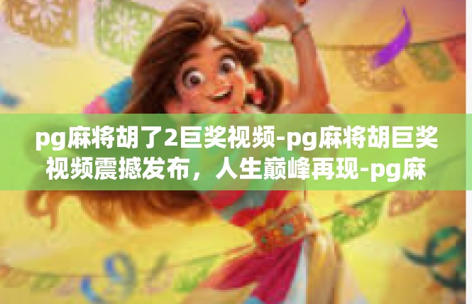 pg麻将胡了2巨奖视频-pg麻将胡巨奖视频震撼发布，人生巅峰再现-pg麻将胡了2巨奖视频