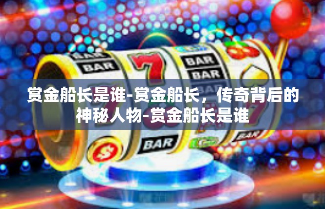赏金船长是谁-赏金船长，传奇背后的神秘人物-赏金船长是谁