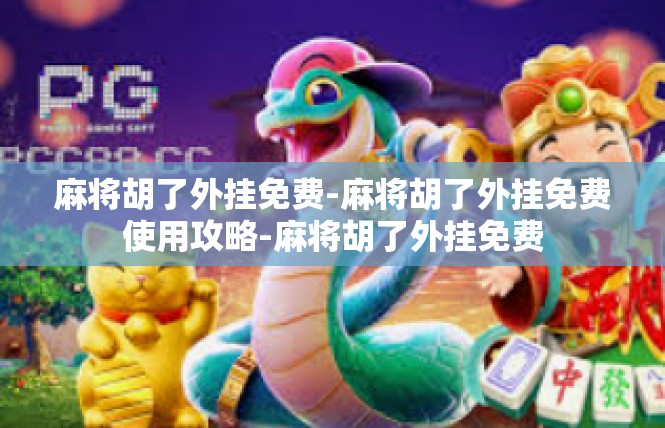 麻将胡了外挂免费-麻将胡了外挂免费使用攻略-麻将胡了外挂免费