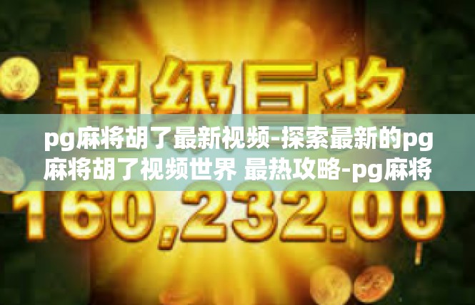 pg麻将胡了最新视频-探索最新的pg麻将胡了视频世界 最热攻略-pg麻将胡了最新视频