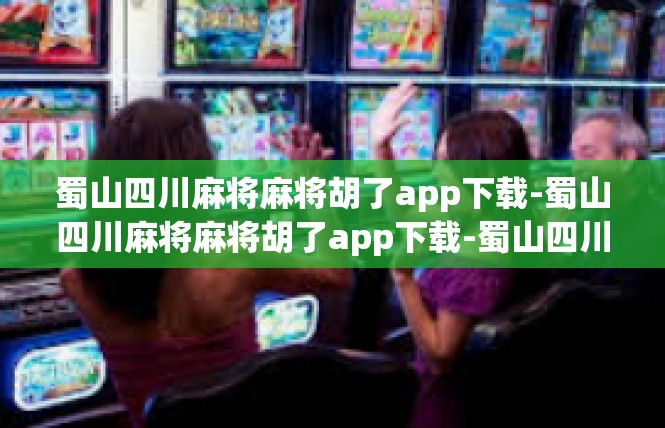 蜀山四川麻将麻将胡了app下载-蜀山四川麻将麻将胡了app下载-蜀山四川麻将麻将胡了app下载