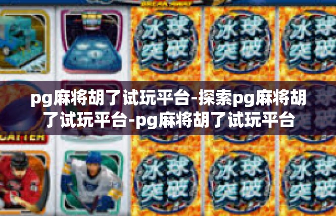 pg麻将胡了试玩平台-探索pg麻将胡了试玩平台-pg麻将胡了试玩平台