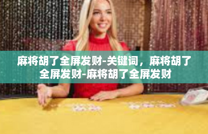 麻将胡了全屏发财-关键词，麻将胡了 全屏发财-麻将胡了全屏发财