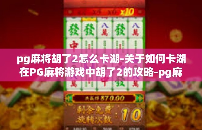 pg麻将胡了2怎么卡湖-关于如何卡湖在PG麻将游戏中胡了2的攻略-pg麻将胡了2怎么卡湖