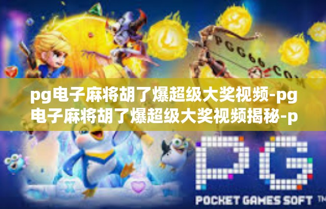 pg电子麻将胡了爆超级大奖视频-pg电子麻将胡了爆超级大奖视频揭秘-pg电子麻将胡了爆超级大奖视频