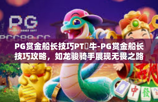 PG赏金船长技巧PT犎牛-PG赏金船长技巧攻略，如龙骏骑手展现无畏之路-PG赏金船长技巧PT犎牛