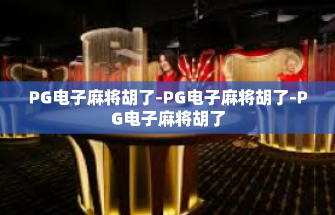 PG电子麻将胡了-PG电子麻将胡了-PG电子麻将胡了