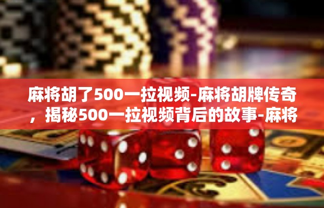 麻将胡了500一拉视频-麻将胡牌传奇，揭秘500一拉视频背后的故事-麻将胡了500一拉视频