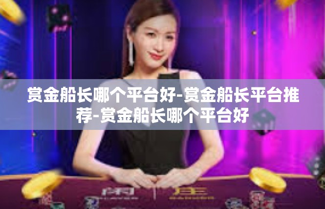 赏金船长哪个平台好-赏金船长平台推荐-赏金船长哪个平台好