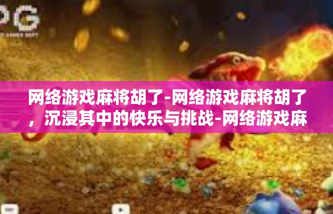 网络游戏麻将胡了-网络游戏麻将胡了，沉浸其中的快乐与挑战-网络游戏麻将胡了