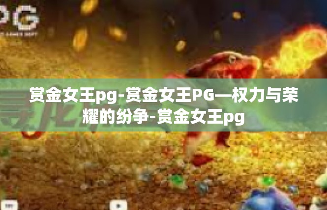 赏金女王pg-赏金女王PG—权力与荣耀的纷争-赏金女王pg