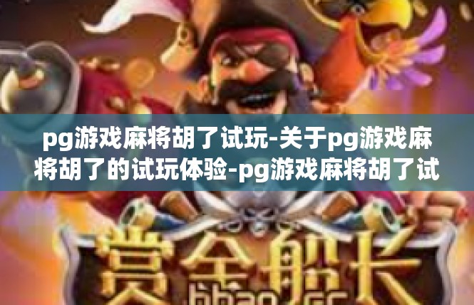 pg游戏麻将胡了试玩-关于pg游戏麻将胡了的试玩体验-pg游戏麻将胡了试玩