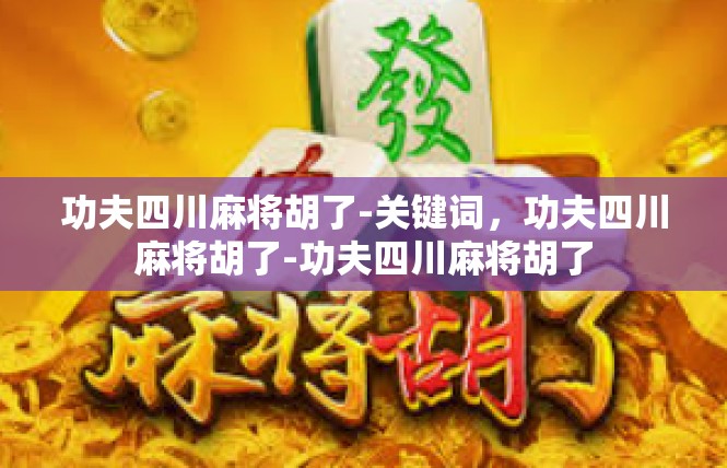 功夫四川麻将胡了-关键词，功夫四川麻将胡了-功夫四川麻将胡了