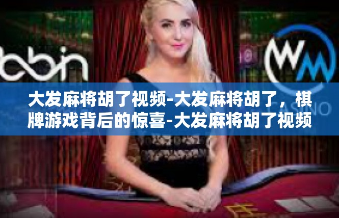 大发麻将胡了视频-大发麻将胡了，棋牌游戏背后的惊喜-大发麻将胡了视频
