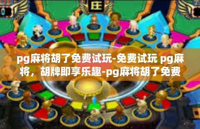 pg麻将胡了免费试玩-免费试玩 pg麻将，胡牌即享乐趣-pg麻将胡了免费试玩