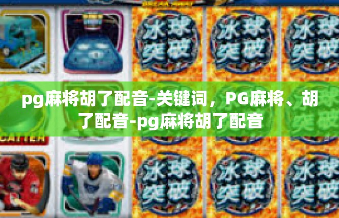 pg麻将胡了配音-关键词，PG麻将、胡了配音-pg麻将胡了配音