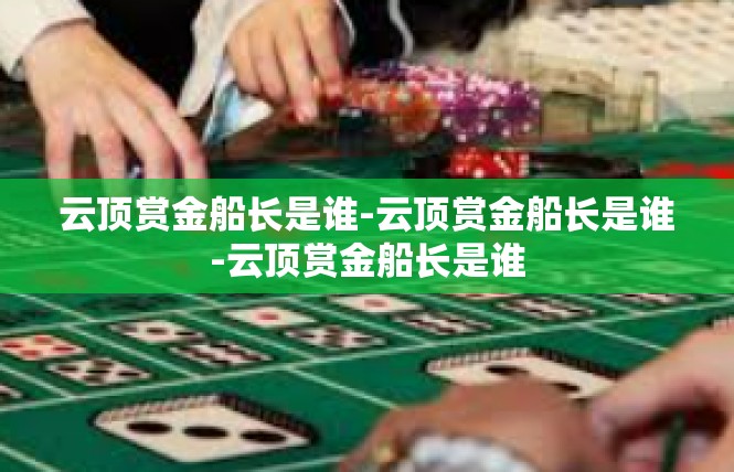 云顶赏金船长是谁-云顶赏金船长是谁-云顶赏金船长是谁