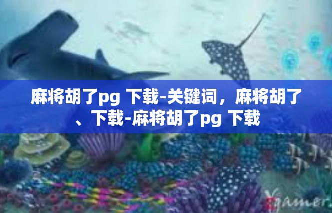 麻将胡了pg 下载-关键词，麻将胡了、下载-麻将胡了pg 下载