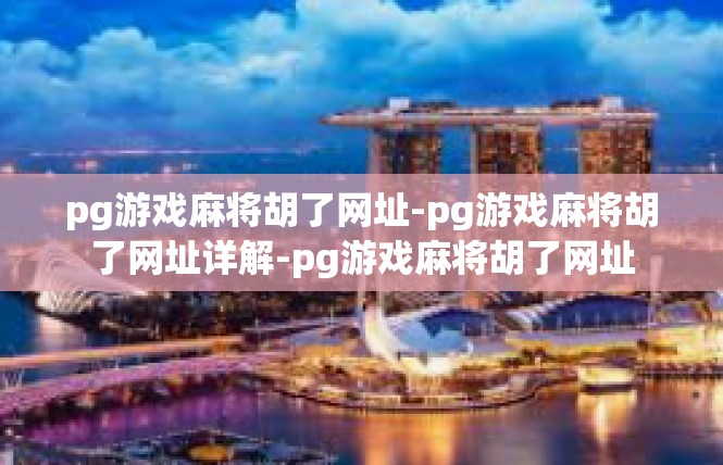 pg游戏麻将胡了网址-pg游戏麻将胡了网址详解-pg游戏麻将胡了网址