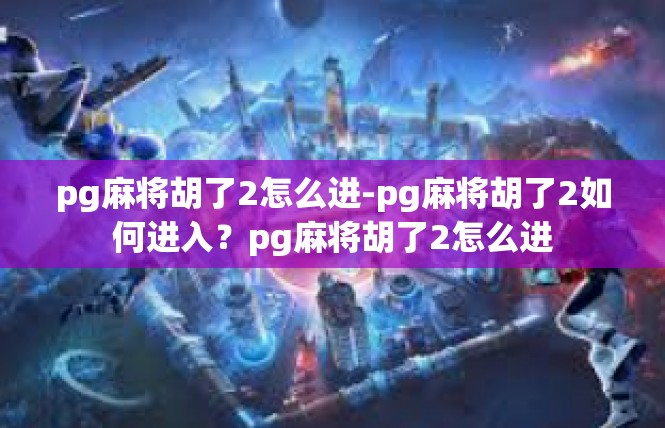 pg麻将胡了2怎么进-pg麻将胡了2如何进入？pg麻将胡了2怎么进