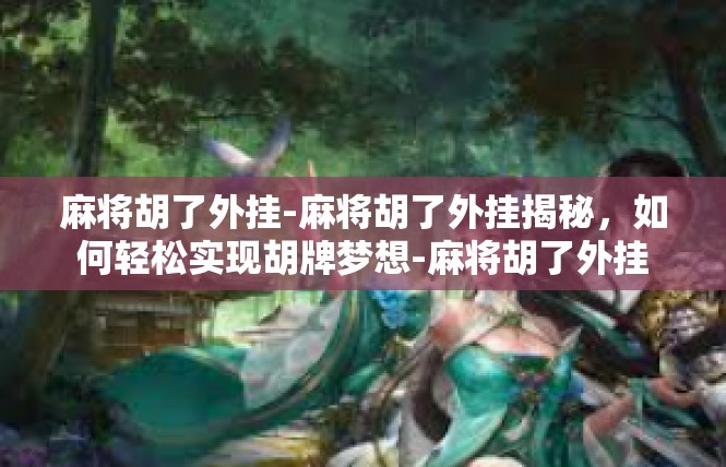 麻将胡了外挂-麻将胡了外挂揭秘，如何轻松实现胡牌梦想-麻将胡了外挂