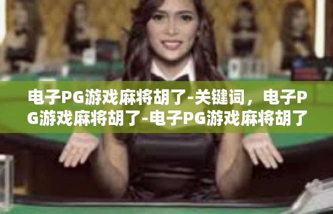电子PG游戏麻将胡了-关键词，电子PG游戏麻将胡了-电子PG游戏麻将胡了