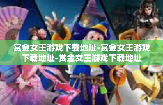 赏金女王游戏下载地址-赏金女王游戏下载地址-赏金女王游戏下载地址