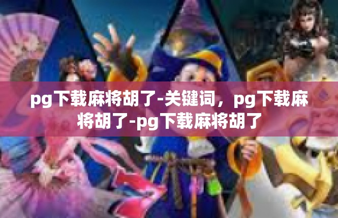 pg下载麻将胡了-关键词，pg下载麻将胡了-pg下载麻将胡了