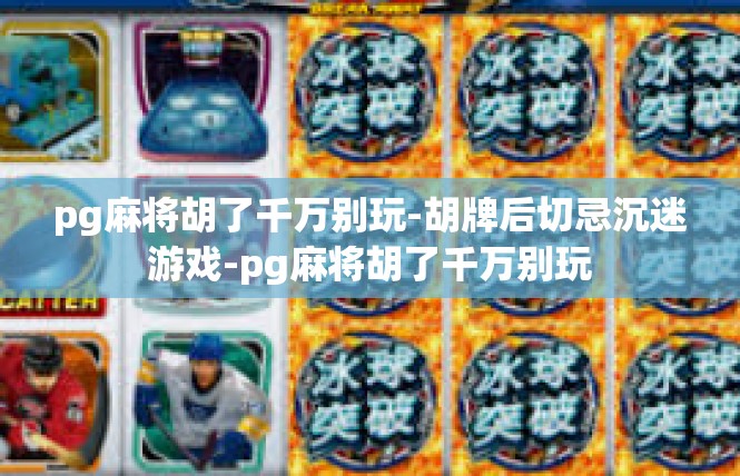 pg麻将胡了千万别玩-胡牌后切忌沉迷游戏-pg麻将胡了千万别玩