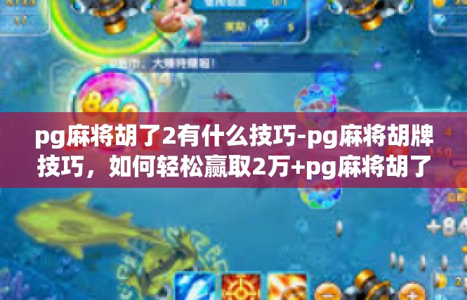pg麻将胡了2有什么技巧-pg麻将胡牌技巧，如何轻松赢取2万+pg麻将胡了2有什么技巧
