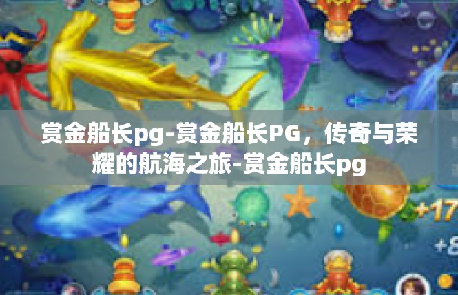 赏金船长pg-赏金船长PG，传奇与荣耀的航海之旅-赏金船长pg