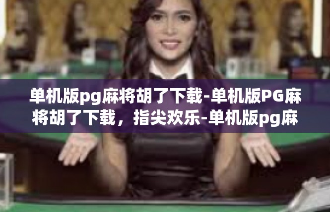 单机版pg麻将胡了下载-单机版PG麻将胡了下载，指尖欢乐-单机版pg麻将胡了下载