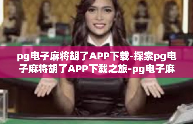 pg电子麻将胡了APP下载-探索pg电子麻将胡了APP下载之旅-pg电子麻将胡了APP下载