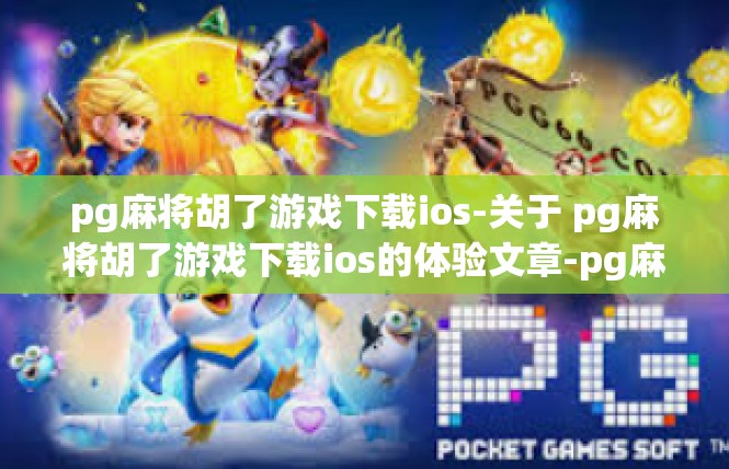 pg麻将胡了游戏下载ios-关于 pg麻将胡了游戏下载ios的体验文章-pg麻将胡了游戏下载ios