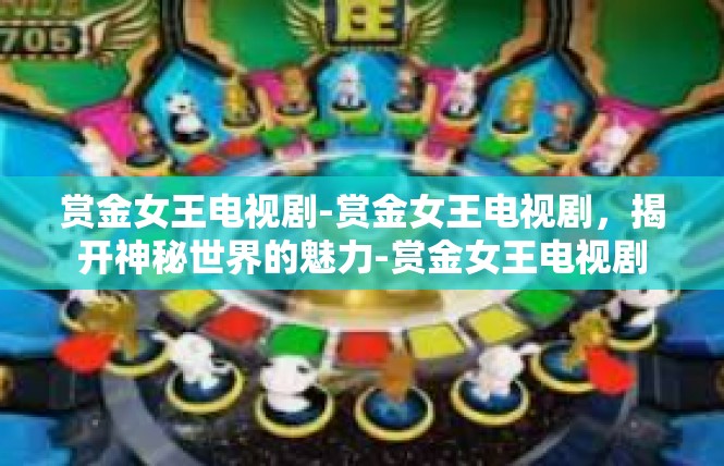 赏金女王电视剧-赏金女王电视剧，揭开神秘世界的魅力-赏金女王电视剧
