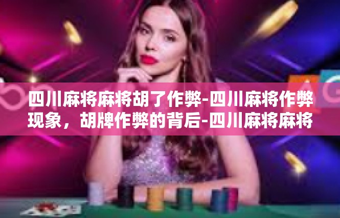 四川麻将麻将胡了作弊-四川麻将作弊现象，胡牌作弊的背后-四川麻将麻将胡了作弊